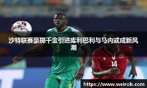 沙特联赛豪掷千金引进库利巴利与马内或成新风潮